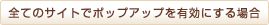 �S�ẴT�C�g�Ń|�b�v�A�b�v��L���ɂ���ꍇ