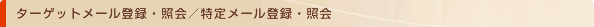 ターゲットメール登録・照会/特定メール登録・照会