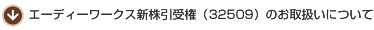 エーディーワークス新株引受権(32509)のお取扱いについて